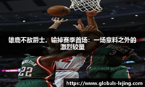 雄鹿不敌爵士，输掉赛季首场：一场意料之外的激烈较量