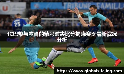 fC巴黎与索肖的精彩对决比分揭晓赛季最新战况分析